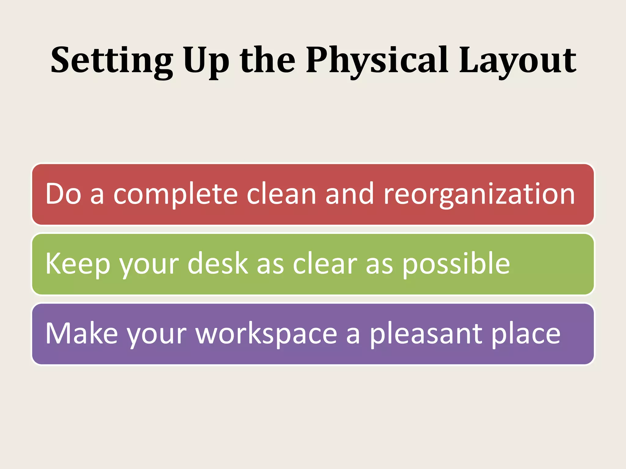 Setting Up the Physical Layout
Do a complete clean and reorganization
Keep your desk as clear as possible
Make your workspace a pleasant place
 