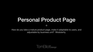 +
Personal Product Page
How do you take a mature product page, make it adaptable to users, and
adjustable by business unit? Modularity.
Tom Elliott UX
+
 