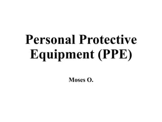 Personal Protective
Equipment (PPE)
Moses O.
 