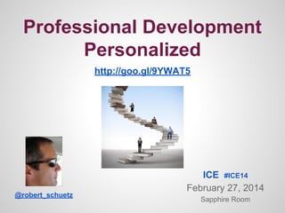 Professional Development
Personalized
http://goo.gl/9YWAT5

@robert_schuetz

ICE #ICE14
February 27, 2014
Sapphire Room

 