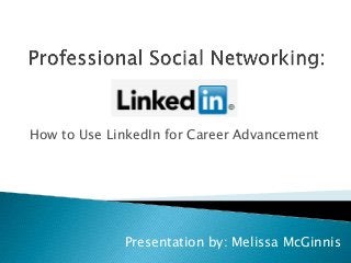 How to Use LinkedIn for Career Advancement
Presentation by: Melissa McGinnis
 