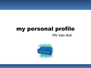 my personal profile
           Phi Van Anh
 
