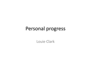 Personal progress

    Louie Clark
 
