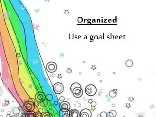Organized 
Use a goal sheet 
 