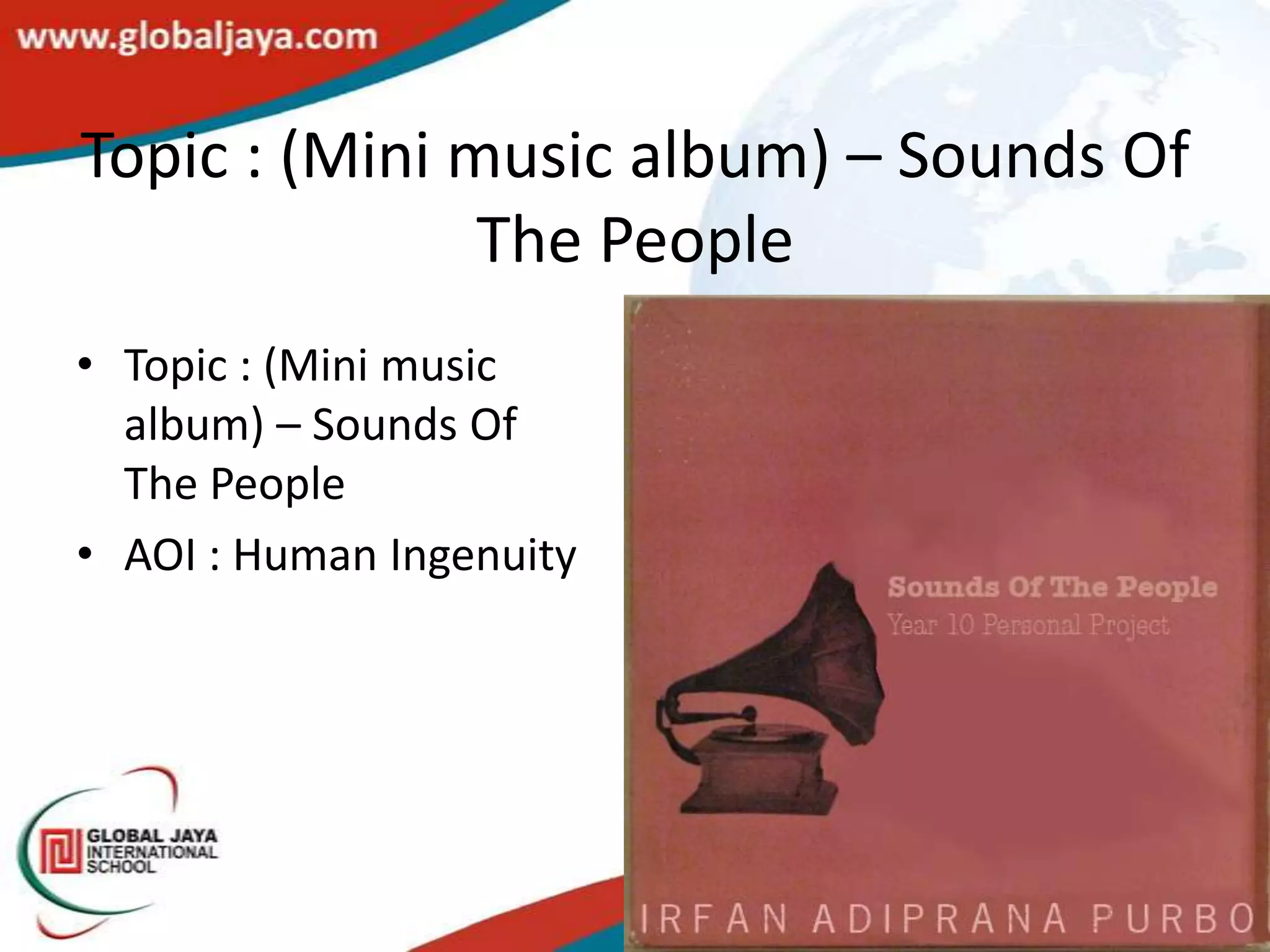 Topic : (Mini music album) – Sounds Of
               The People
• Topic : (Mini music
  album) – Sounds Of
  The People
• AOI : Human Ingenuity
 