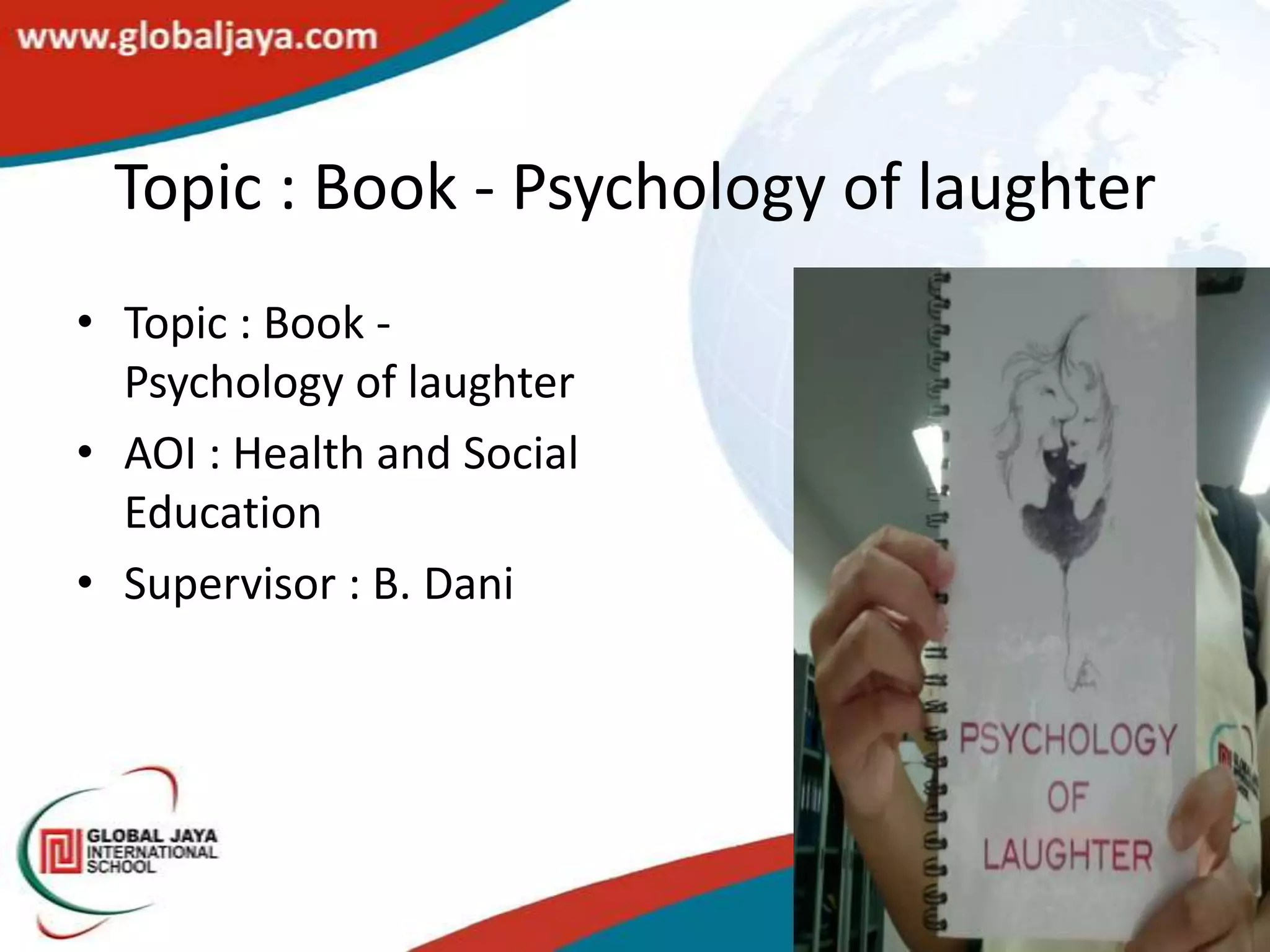 Topic : Book - Psychology of laughter
• Topic : Book -
  Psychology of laughter
• AOI : Health and Social
  Education
• Supervisor : B. Dani
 