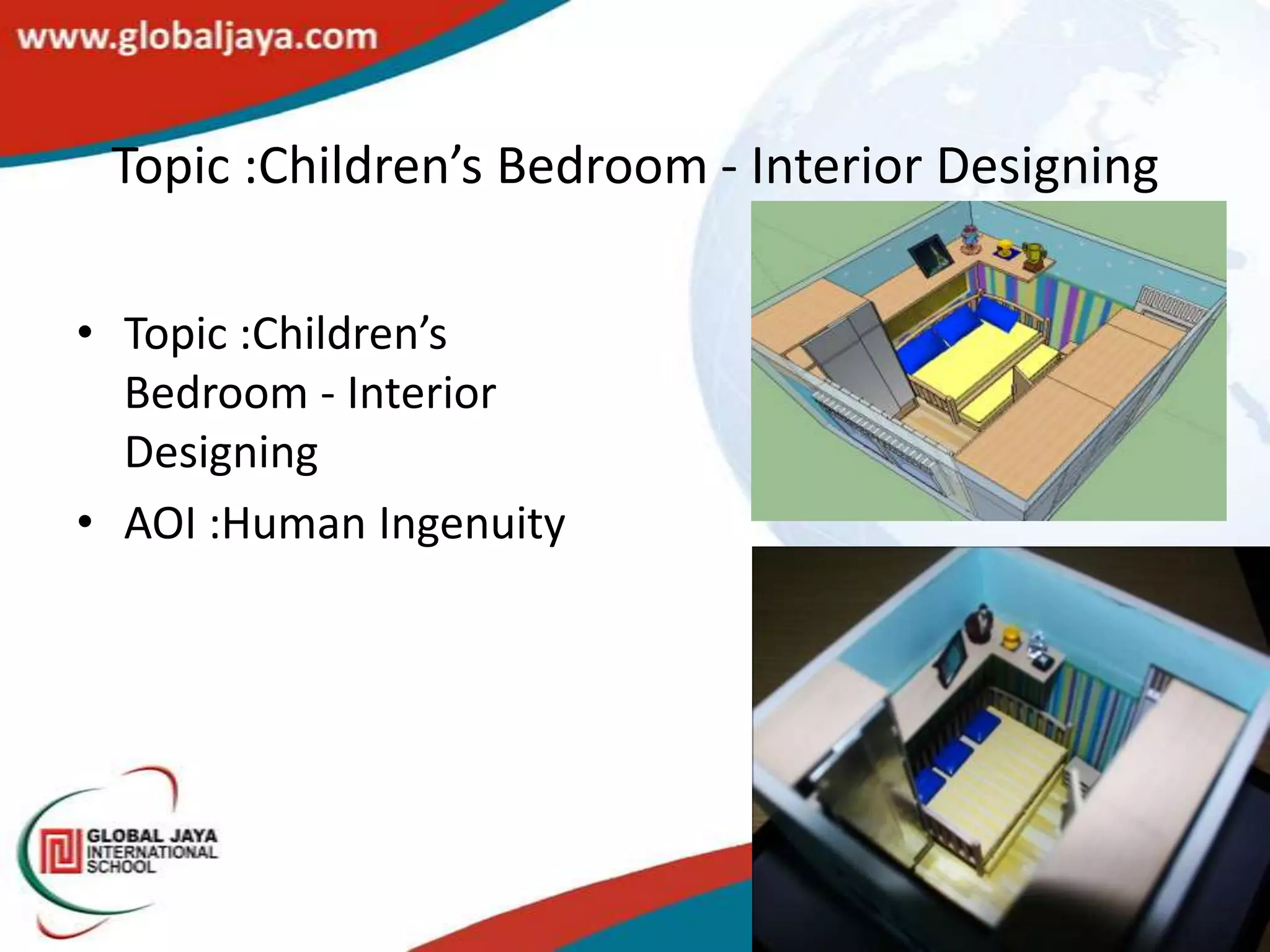 Topic :Children’s Bedroom - Interior Designing

• Topic :Children’s
  Bedroom - Interior
  Designing
• AOI :Human Ingenuity
 