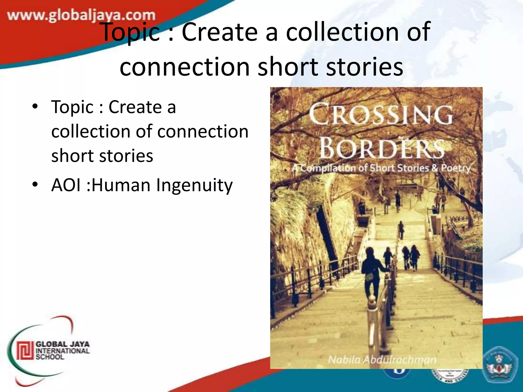 Topic : Create a collection of
          connection short stories
• Topic : Create a
  collection of connection
  short stories
• AOI :Human Ingenuity
 