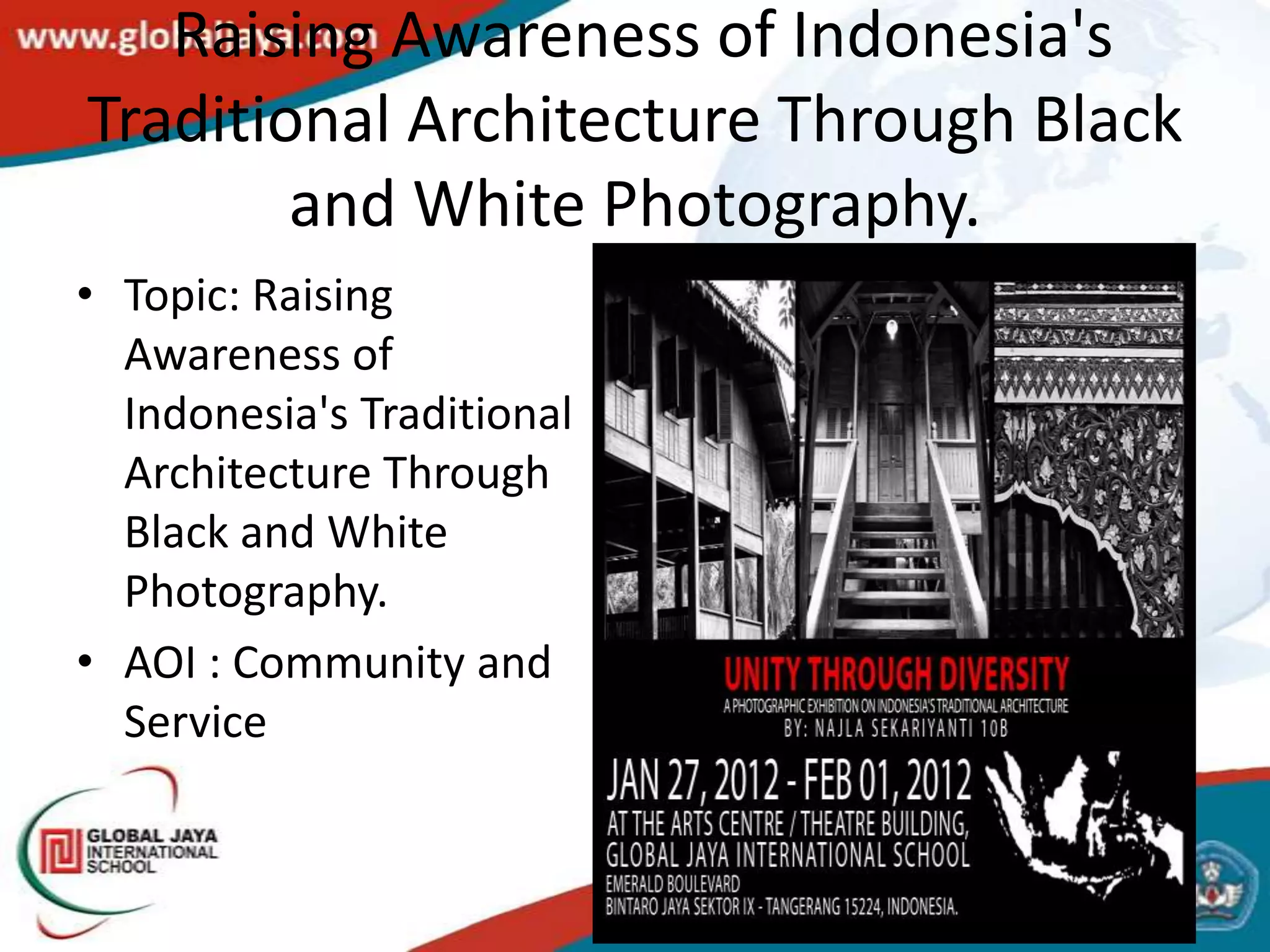 Raising Awareness of Indonesia's
Traditional Architecture Through Black
        and White Photography.
• Topic: Raising
  Awareness of
  Indonesia's Traditional
  Architecture Through
  Black and White
  Photography.
• AOI : Community and
  Service
 