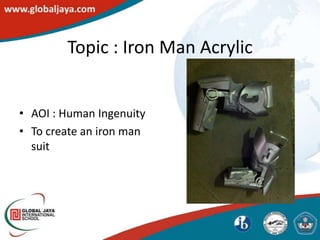 Topic : Iron Man Acrylic


• AOI : Human Ingenuity
• To create an iron man
  suit
 
