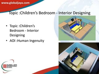 Topic :Children’s Bedroom - Interior Designing

• Topic :Children’s
  Bedroom - Interior
  Designing
• AOI :Human Ingenuity
 