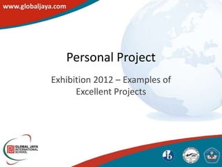 Personal Project
Exhibition 2012 – Examples of
      Excellent Projects
 