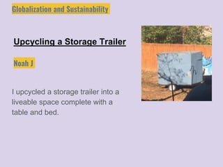 Upcycling a Storage Trailer
I upcycled a storage trailer into a
liveable space complete with a
table and bed.
Noah J
Globalization and Sustainability
 
