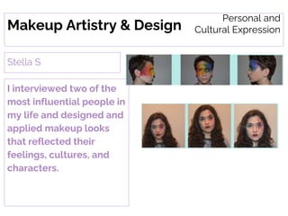 Makeup Artistry & Design
I interviewed two of the
most influential people in
my life and designed and
applied makeup looks
that reflected their
feelings, cultures, and
characters.
Stella S
Personal and
Cultural Expression
 