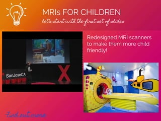 MRIs FOR CHILDREN
let’s start with the first set of slides
Find out more
Redesigned MRI scanners
to make them more child
friendly!
 