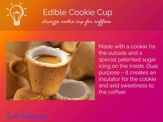 Edible Cookie Cup
Lavazza cookie cup for coffees
Find out more
Made with a cookie for
the outside and a
special patented sugar
icing on the inside. Dual
purpose – it creates an
insulator for the cookie
and add sweetness to
the coffee!
 
