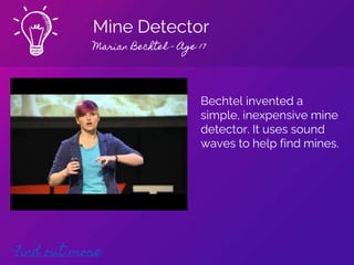Mine Detector
Marian Bechtel - Age 17
Find out more
Bechtel invented a
simple, inexpensive mine
detector. It uses sound
waves to help find mines.
 