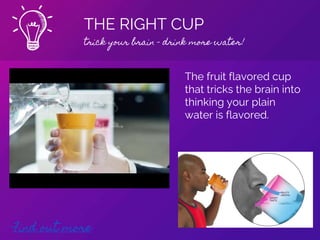 THE RIGHT CUP
trick your brain - drink more water!
Find out more
The fruit flavored cup
that tricks the brain into
thinking your plain
water is flavored.
 