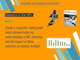 Statistics in the NFL
Create a magazine-styled guide
which demonstrates my
understanding of NFL statistics,
and the impact of these
statistics on fantasy football.
Josh-P
Scientific and Technical Innovation
 