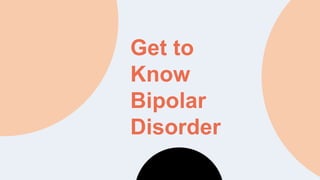 Get to
Know
Bipolar
Disorder
 