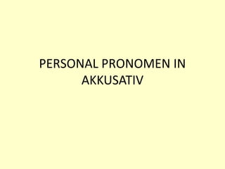 PERSONAL PRONOMEN IN
AKKUSATIV

 