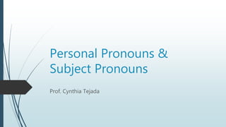 Personal Pronouns &
Subject Pronouns
Prof. Cynthia Tejada
 