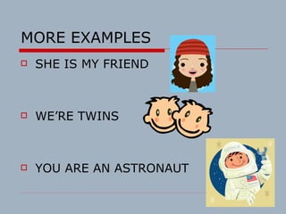 MORE EXAMPLES SHE IS MY FRIEND  WE’RE TWINS YOU ARE AN ASTRONAUT 