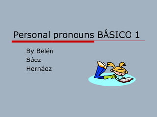 Personal pronouns BÁSICO 1 By Belén Sáez  Hernáez 
