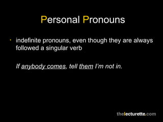 Personal Pronouns
•   indefinite pronouns, even though they are always
    followed a singular verb

    If anybody comes,...