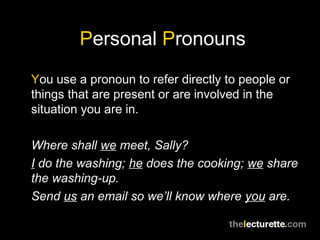 Personal Pronouns
You use a pronoun to refer directly to people or
things that are present or are involved in the
situatio...