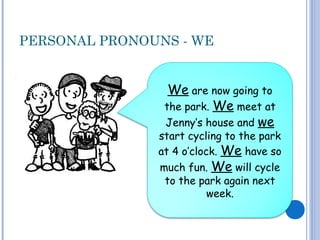 PERSONAL PRONOUNS - WE
We are now going to
the park. We meet at
Jenny’s house and we
start cycling to the park
at 4 o’clock. We have so
much fun. We will cycle
to the park again next
week.
 