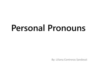 Personal Pronouns
By: Liliana Contreras Sandoval
 