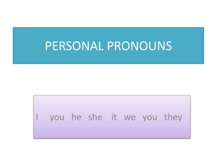 PERSONAL PRONOUNS
I you he she it we you they
 