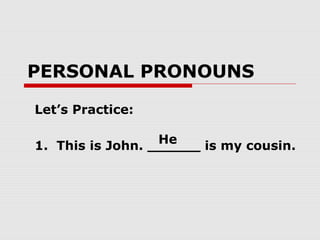PERSONAL PRONOUNS
Let’s Practice:
1. This is John. ______ is my cousin.
He
 