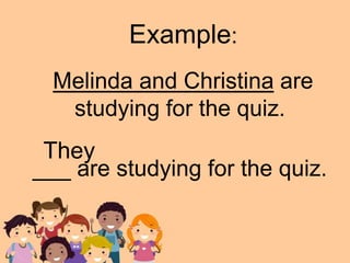 Melinda and Christina are
studying for the quiz.
Example:
___ are studying for the quiz.
They
 