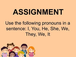 Use the following pronouns in a
sentence: I, You, He, She, We,
They, We, It
ASSIGNMENT
 