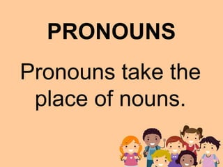 PRONOUNS
Pronouns take the
place of nouns.
 
