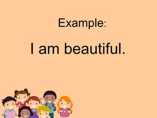 I am beautiful.
Example:
 