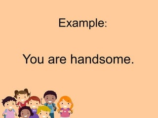 You are handsome.
Example: