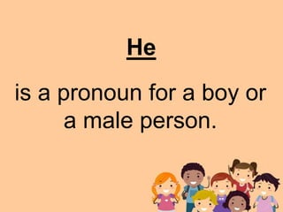 is a pronoun for a boy or
a male person.
He