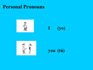 Personal Pronouns
I (yo)
you (tú)
 