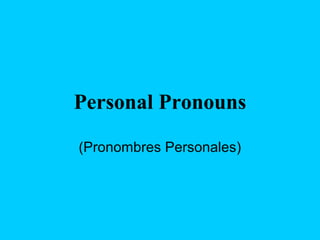 Personal Pronouns
(Pronombres Personales)
 