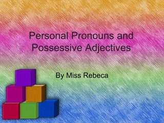 Personal Pronouns and
Possessive Adjectives

     By Miss Rebeca
 