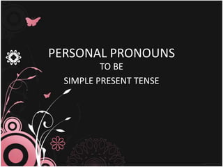 PERSONAL PRONOUNS
          TO BE
  SIMPLE PRESENT TENSE
 