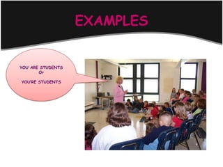 EXAMPLES


YOU ARE STUDENTS
       Or

YOU’RE STUDENTS
 