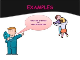 EXAMPLES

 THEY ARE DANCERS
         Or
  THEY’RE DANCERS
 