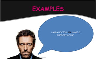 EXAMPLES


    I AM A DOCTOR. MY NAME IS
         GREGORY HOUSE.
 