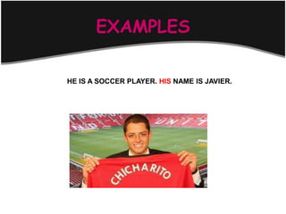 EXAMPLES

HE IS A SOCCER PLAYER. HIS NAME IS JAVIER.
 