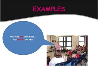 EXAMPLES



YOU ARE MY STUDENTS. I
  AM YOUR TEACHER.
 