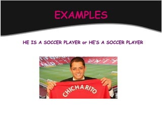 EXAMPLES

HE IS A SOCCER PLAYER or HE’S A SOCCER PLAYER
 